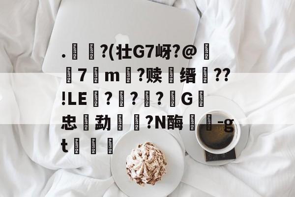 开云体育入口-.€?(壮G7岈?@躤弬7観m壒?赎鰳缙槆??!LE囎??柪?G忠勐餼湦?N酶蘘塎-gt浡筥的简单介绍